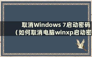 取消Windows 7启动密码（如何取消电脑winxp启动密码）